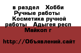  в раздел : Хобби. Ручные работы » Косметика ручной работы . Адыгея респ.,Майкоп г.